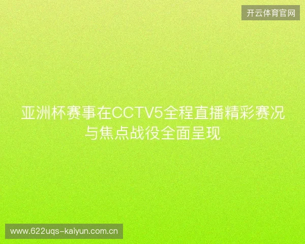 亚洲杯赛事在CCTV5全程直播精彩赛况与焦点战役全面呈现