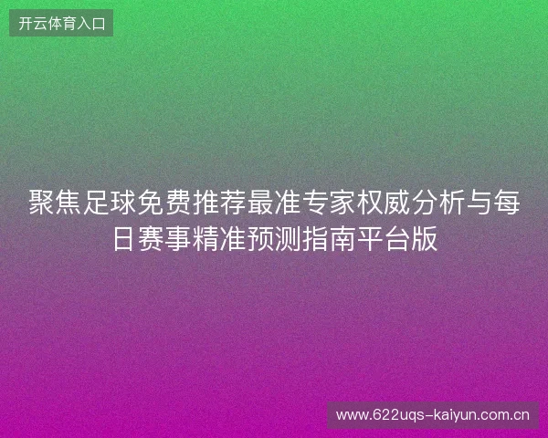 聚焦足球免费推荐最准专家权威分析与每日赛事精准预测指南平台版